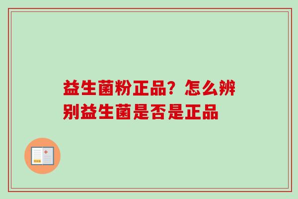 益生菌粉正品?怎么辨别益生菌是否是正品 益生菌粉正品?怎么辨别益生菌是否是正品