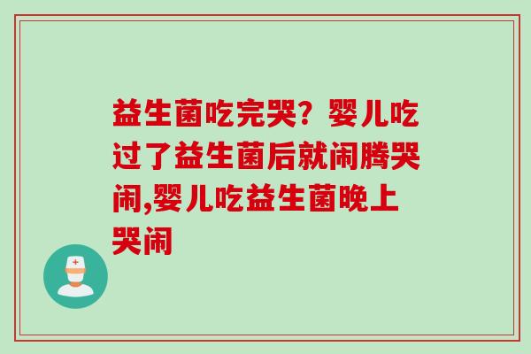 益生菌吃完哭？婴儿吃过了益生菌后就闹腾哭闹,婴儿吃益生菌晚上哭闹