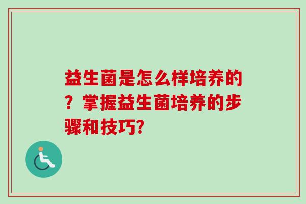 益生菌是怎么样培养的？掌握益生菌培养的步骤和技巧？