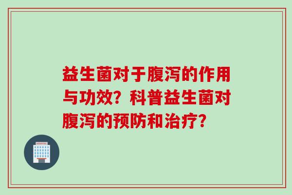 益生菌对于的作用与功效?科普益生菌对的和? 益生菌对于的作用与功效?科普益生菌对的和?