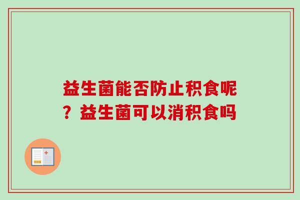 益生菌能否防止积食呢？益生菌可以消积食吗