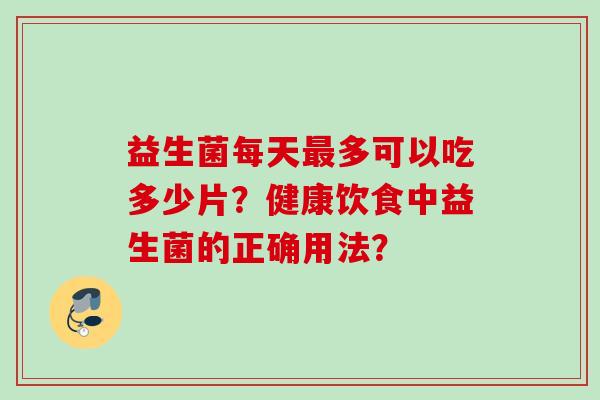 益生菌每天多可以吃多少片？健康饮食中益生菌的正确用法？