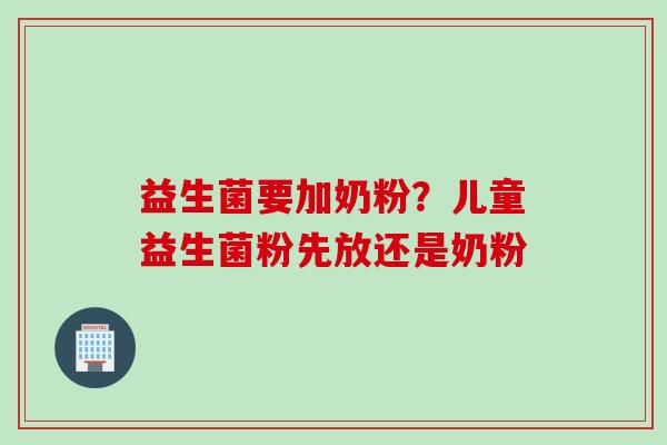 益生菌要加奶粉？儿童益生菌粉先放还是奶粉