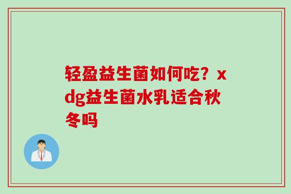 轻盈益生菌如何吃?xdg益生菌水乳适合秋冬吗 轻盈益生菌如何吃?xdg益生菌水乳适合秋冬吗