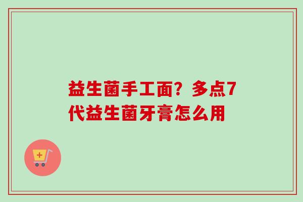 益生菌手工面?多点7代益生菌牙膏怎么用 益生菌手工面?多点7代益生菌牙膏怎么用