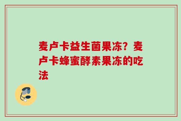 麦卢卡益生菌果冻?麦卢卡蜂蜜酵素果冻的吃法 麦卢卡益生菌果冻?麦卢卡蜂蜜酵素果冻的吃法