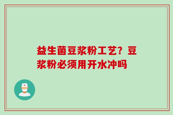 益生菌豆浆粉工艺?豆浆粉必须用开水冲吗 益生菌豆浆粉工艺?豆浆粉必须用开水冲吗
