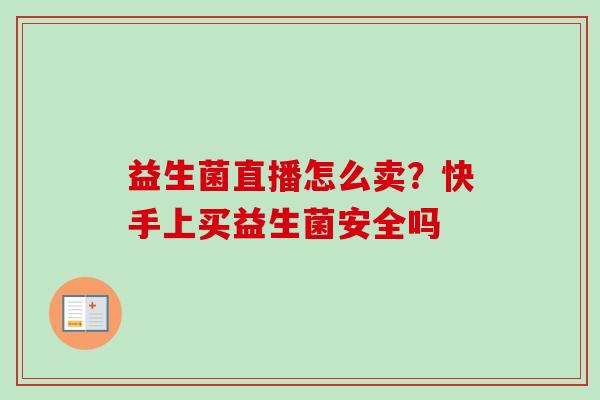 益生菌直播怎么卖？快手上买益生菌安全吗