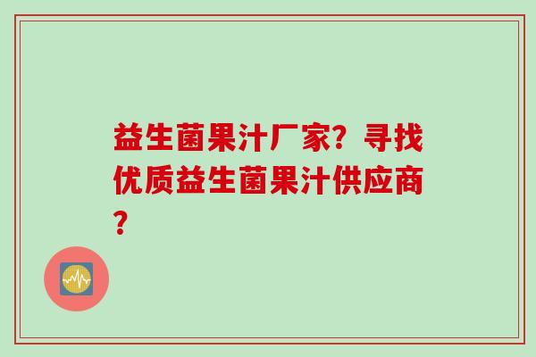 益生菌果汁厂家？寻找优质益生菌果汁供应商？