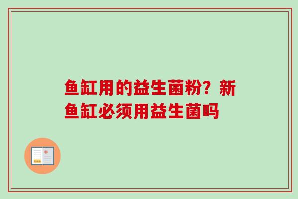 鱼缸用的益生菌粉？新鱼缸必须用益生菌吗