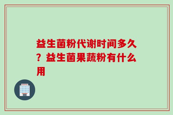 益生菌粉代谢时间多久？益生菌果蔬粉有什么用