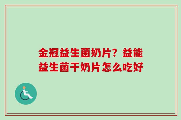 金冠益生菌奶片？益能益生菌干奶片怎么吃好