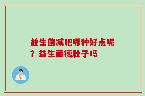 益生菌哪种好点呢?益生菌瘦肚子吗 益生菌哪种好点呢?益生菌瘦肚子吗