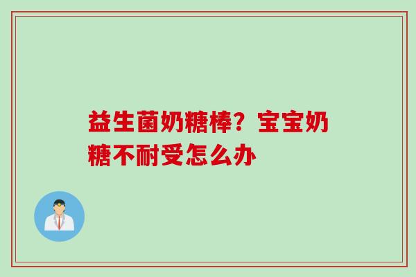 益生菌奶糖棒?宝宝奶糖不耐受怎么办 益生菌奶糖棒?宝宝奶糖不耐受怎么办