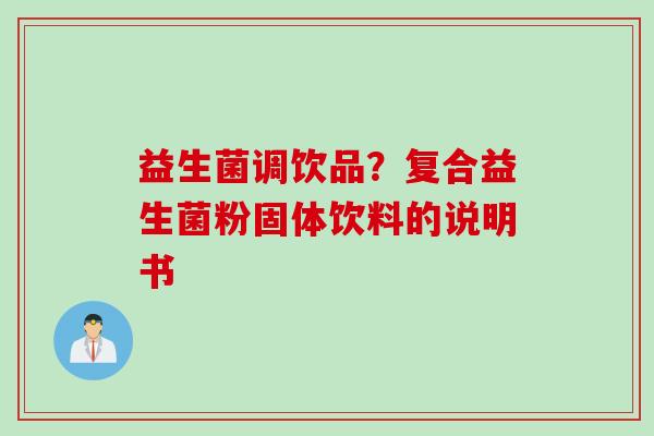 益生菌调饮品?复合益生菌粉固体饮料的说明书 益生菌调饮品?复合益生菌粉固体饮料的说明书