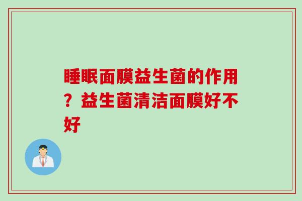 面膜益生菌的作用?益生菌清洁面膜好不好 面膜益生菌的作用?益生菌清洁面膜好不好