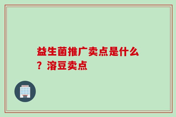 益生菌推广卖点是什么?溶豆卖点 益生菌推广卖点是什么?溶豆卖点