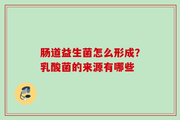 肠道益生菌怎么形成?乳酸菌的来源有哪些 肠道益生菌怎么形成?乳酸菌的来源有哪些