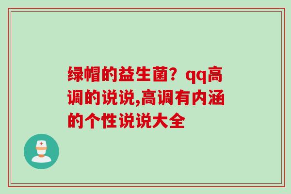 绿帽的益生菌?qq高调的说说,高调有内涵的个性说说大全 绿帽的益生菌?qq高调的说说,高调有内涵的个性说说大全
