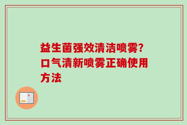 益生菌强效清洁喷雾？口气清新喷雾正确使用方法