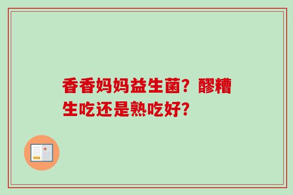 香香妈妈益生菌?醪糟生吃还是熟吃好? 香香妈妈益生菌?醪糟生吃还是熟吃好?