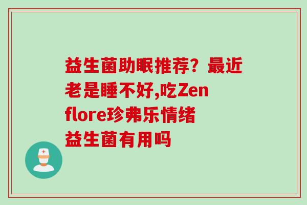 益生菌助眠推荐？近老是睡不好,吃Zenflore珍弗乐情绪益生菌有用吗