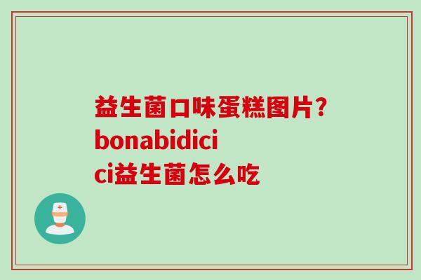 益生菌口味蛋糕图片？bonabidicici益生菌怎么吃