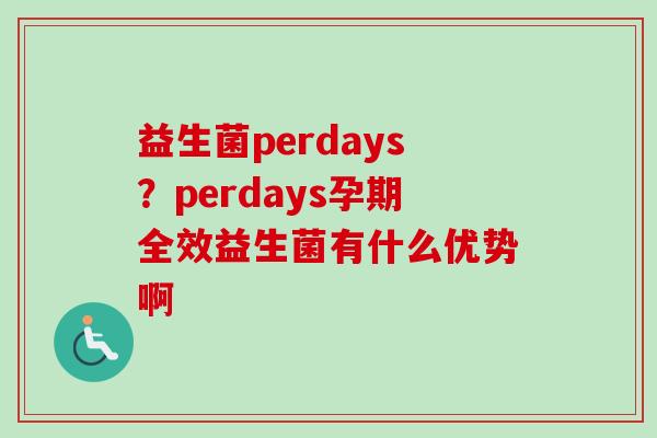 益生菌perdays?perdays孕期全效益生菌有什么优势啊 益生菌perdays?perdays孕期全效益生菌有什么优势啊