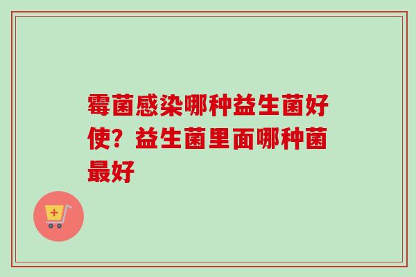 霉菌哪种益生菌好使？益生菌里面哪种菌好