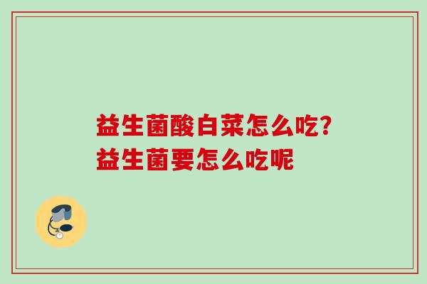 益生菌酸白菜怎么吃?益生菌要怎么吃呢 益生菌酸白菜怎么吃?益生菌要怎么吃呢