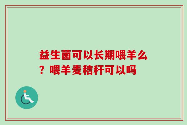 益生菌可以长期喂羊么？喂羊麦秸秆可以吗