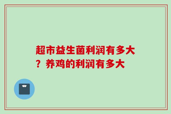 超市益生菌利润有多大？养鸡的利润有多大