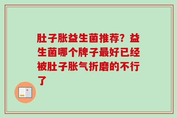 肚子胀益生菌推荐？益生菌哪个牌子好已经被肚子折磨的不行了