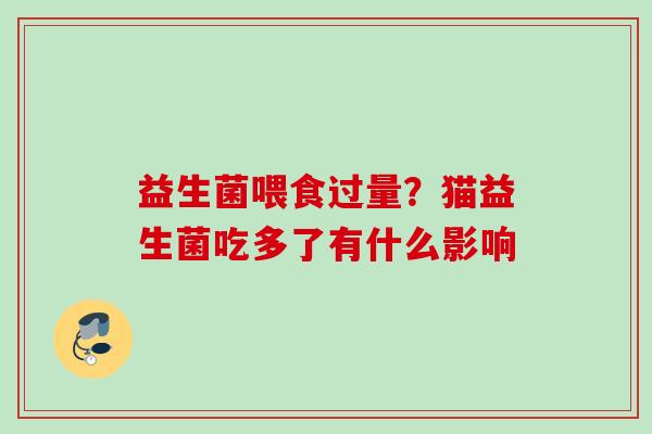 益生菌喂食过量？猫益生菌吃多了有什么影响