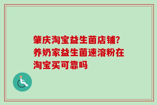 肇庆淘宝益生菌店铺?养奶家益生菌速溶粉在淘宝买可靠吗 肇庆淘宝益生菌店铺?养奶家益生菌速溶粉在淘宝买可靠吗