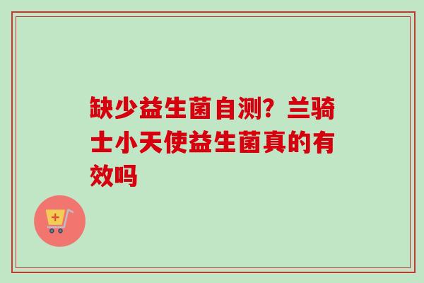 缺少益生菌自测?兰骑士小天使益生菌真的有效吗 缺少益生菌自测?兰骑士小天使益生菌真的有效吗