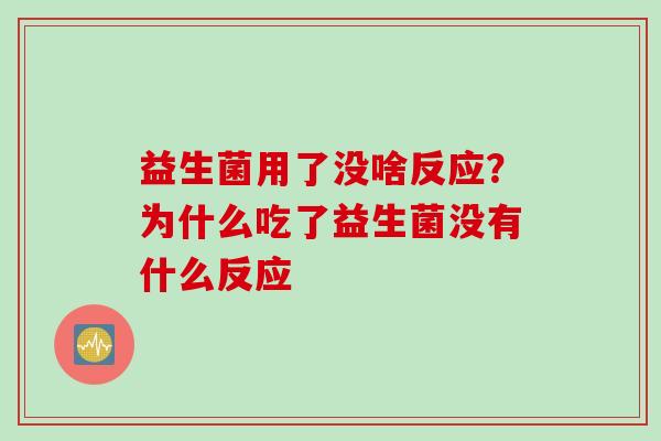 益生菌用了没啥反应?为什么吃了益生菌没有什么反应 益生菌用了没啥反应?为什么吃了益生菌没有什么反应