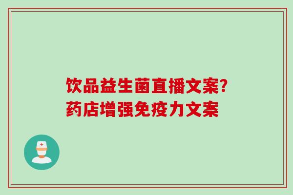 饮品益生菌直播文案？药店增强力文案