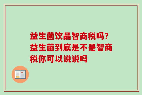 益生菌饮品智商税吗？益生菌到底是不是智商税你可以说说吗