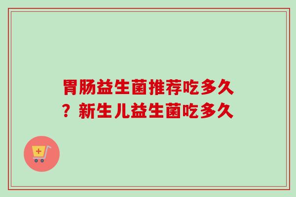 益生菌推荐吃多久？新生儿益生菌吃多久