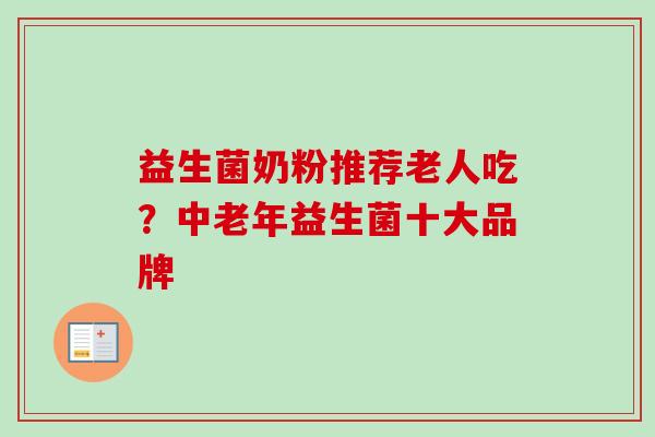 益生菌奶粉推荐老人吃?中老年益生菌十大品牌 益生菌奶粉推荐老人吃?中老年益生菌十大品牌