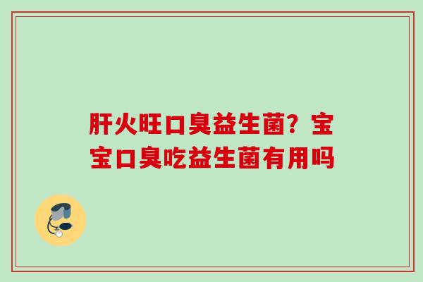 火旺益生菌?宝宝吃益生菌有用吗 火旺益生菌?宝宝吃益生菌有用吗