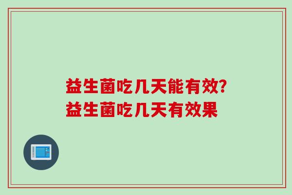 益生菌吃几天能有效?益生菌吃几天有效果 益生菌吃几天能有效?益生菌吃几天有效果