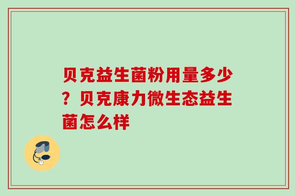贝克益生菌粉用量多少？贝克康力微生态益生菌怎么样