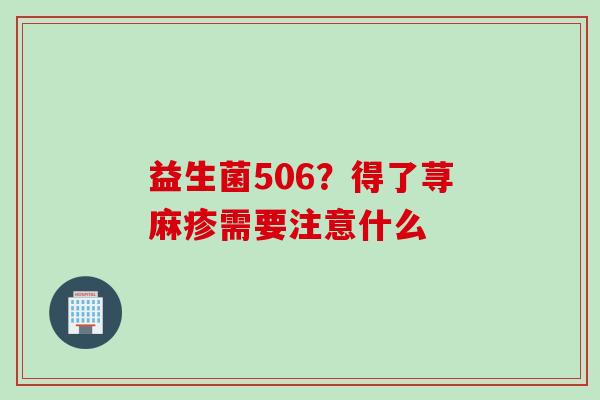 益生菌506？得了荨麻疹需要注意什么