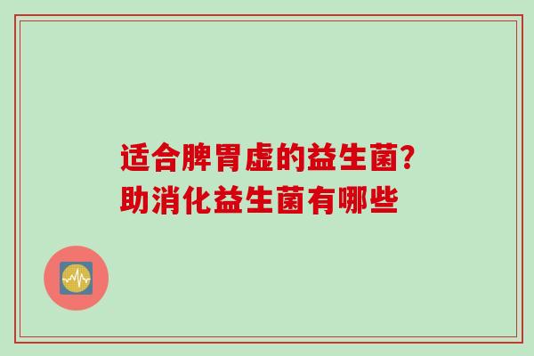 适合脾胃虚的益生菌?助消化益生菌有哪些 适合脾胃虚的益生菌?助消化益生菌有哪些