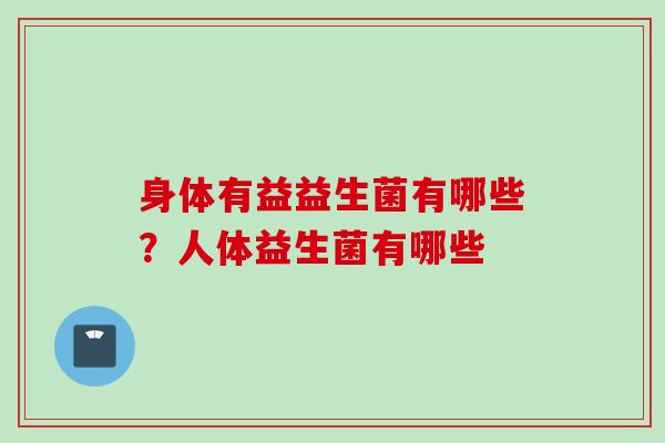 身体有益益生菌有哪些？人体益生菌有哪些