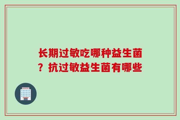 长期吃哪种益生菌？抗益生菌有哪些