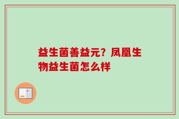 益生菌善益元？凤凰生物益生菌怎么样