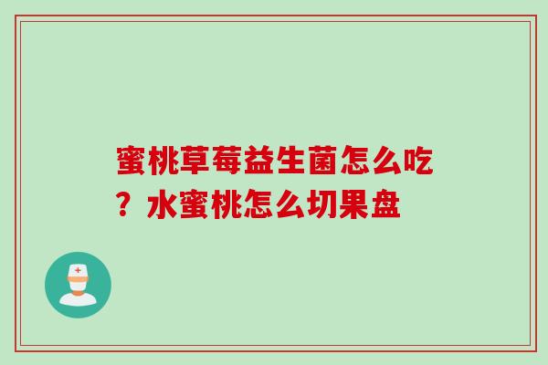 蜜桃草莓益生菌怎么吃?水蜜桃怎么切果盘 蜜桃草莓益生菌怎么吃?水蜜桃怎么切果盘